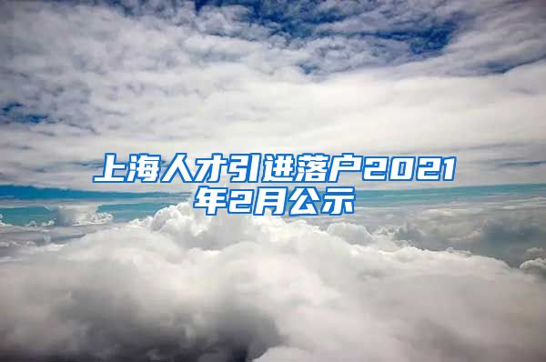 上海人才引进落户2021年2月公示