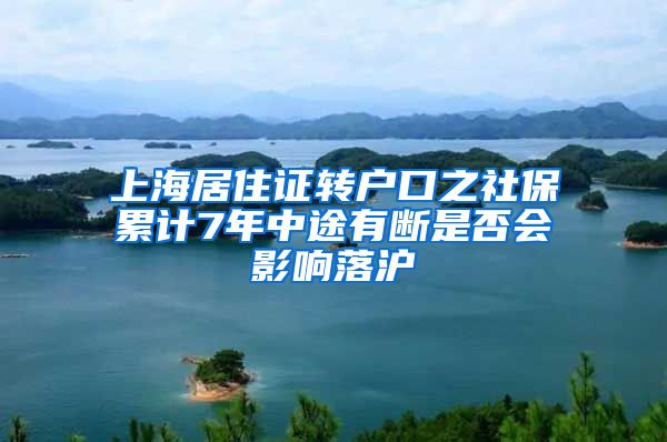 上海居住证转户口之社保累计7年中途有断是否会影响落沪