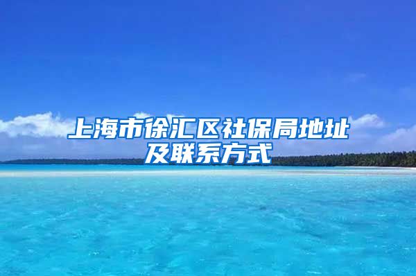 上海市徐汇区社保局地址及联系方式