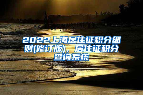 2022上海居住证积分细则(修订版)，居住证积分查询系统