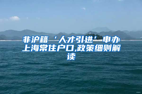 非沪籍‘人才引进’申办上海常住户口,政策细则解读