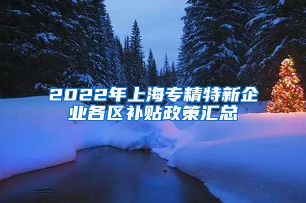 2022年上海专精特新企业各区补贴政策汇总