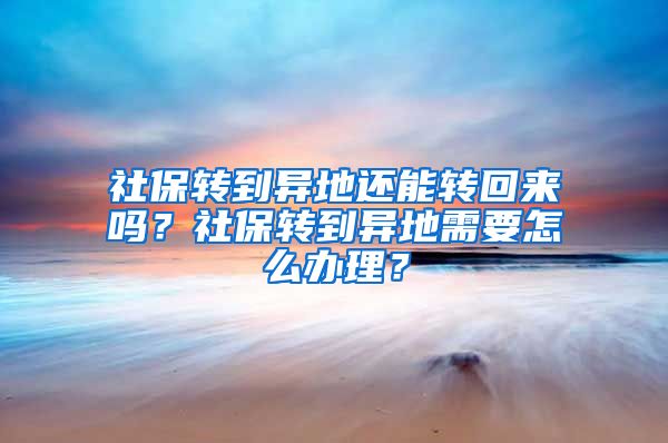 社保转到异地还能转回来吗？社保转到异地需要怎么办理？