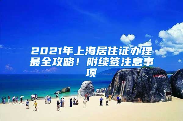 2021年上海居住证办理最全攻略！附续签注意事项