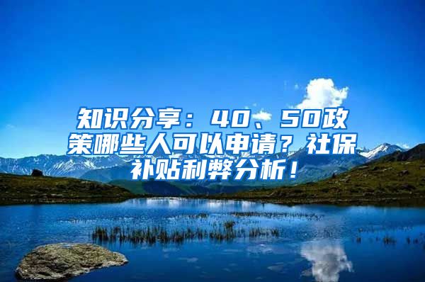 知识分享：40、50政策哪些人可以申请？社保补贴利弊分析！