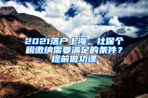 2021落户上海，社保个税缴纳需要满足的条件？提前做功课