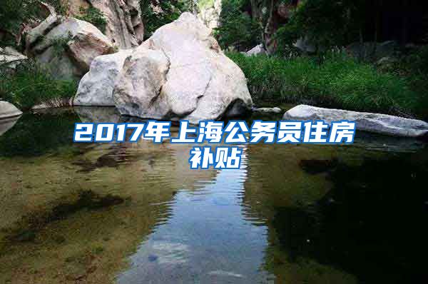 2017年上海公务员住房补贴