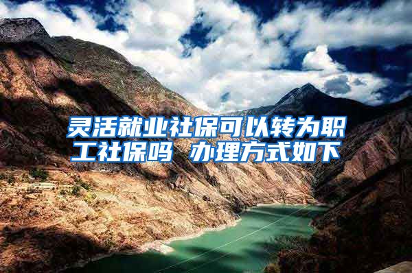 灵活就业社保可以转为职工社保吗 办理方式如下