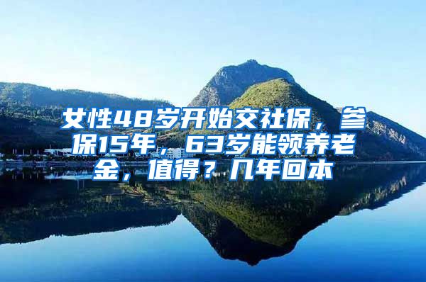 女性48岁开始交社保，参保15年，63岁能领养老金，值得？几年回本