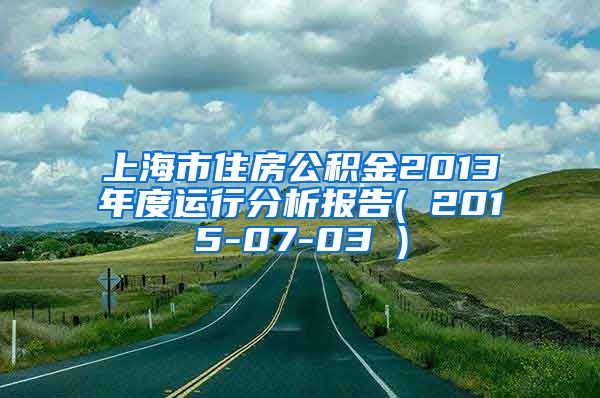 上海市住房公积金2013年度运行分析报告( 2015-07-03 )