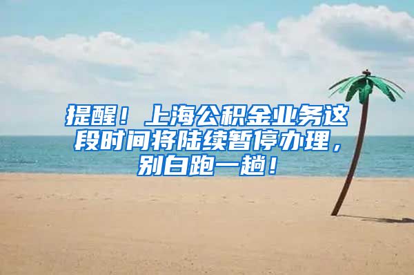 提醒！上海公积金业务这段时间将陆续暂停办理，别白跑一趟！