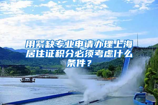 用紧缺专业申请办理上海居住证积分必须考虑什么条件？