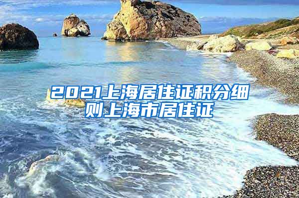 2021上海居住证积分细则上海市居住证