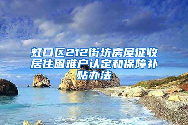 虹口区212街坊房屋征收居住困难户认定和保障补贴办法