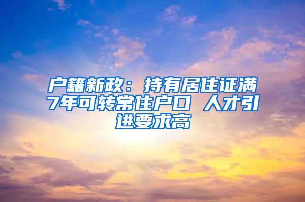 户籍新政：持有居住证满7年可转常住户口 人才引进要求高