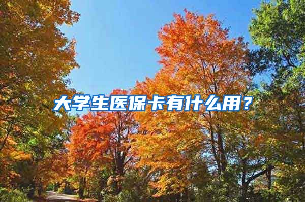 大学生医保卡有什么用？