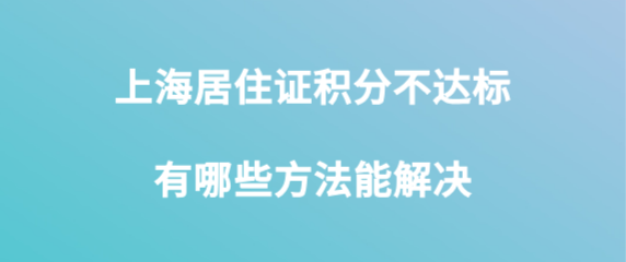 上海居住证积分不达标有哪些办法解决