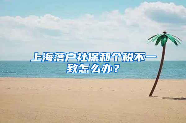 上海落户社保和个税不一致怎么办？