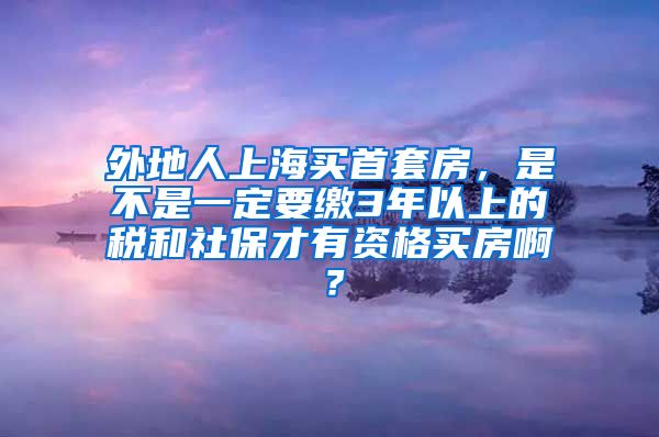 外地人上海买首套房，是不是一定要缴3年以上的税和社保才有资格买房啊？