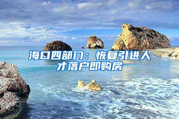 海口四部门：恢复引进人才落户即购房