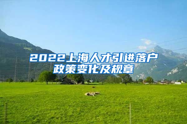 2022上海人才引进落户政策变化及规章