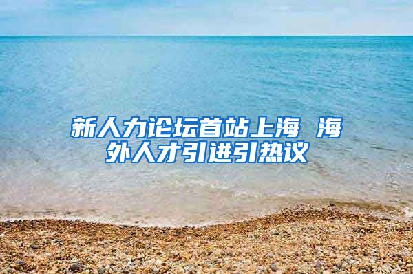 新人力论坛首站上海 海外人才引进引热议