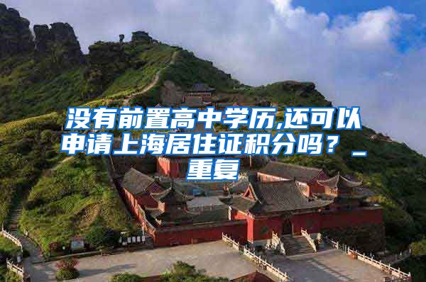 没有前置高中学历,还可以申请上海居住证积分吗？_重复