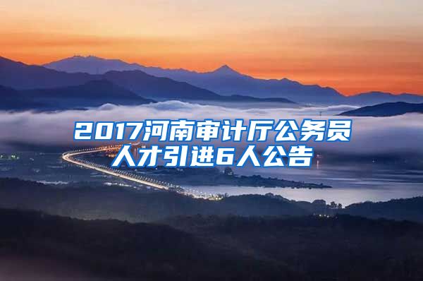 2017河南审计厅公务员人才引进6人公告