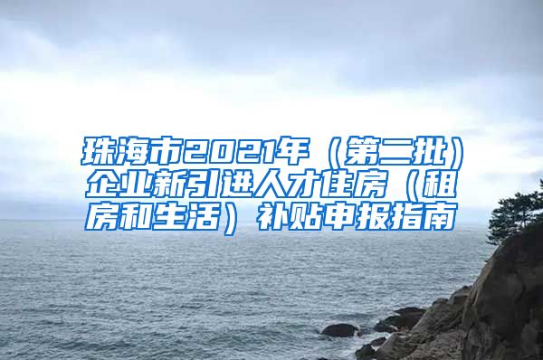 珠海市2021年（第二批）企业新引进人才住房（租房和生活）补贴申报指南