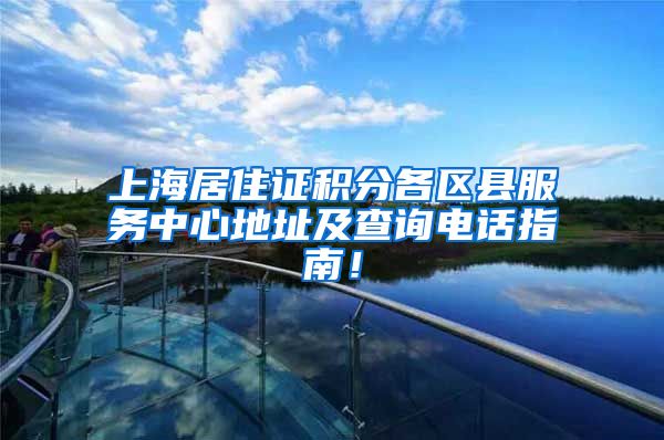 上海居住证积分各区县服务中心地址及查询电话指南！