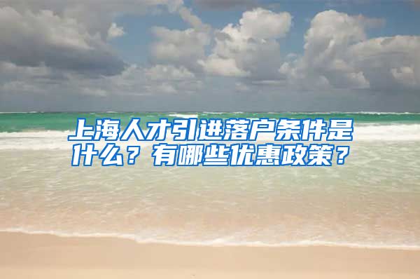 上海人才引进落户条件是什么？有哪些优惠政策？