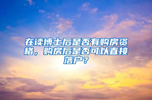 在读博士后是否有购房资格，购房后是否可以直接落户？