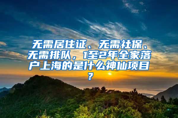 无需居住证、无需社保、无需排队，1至2年全家落户上海的是什么神仙项目？