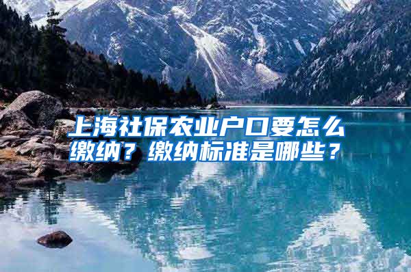 上海社保农业户口要怎么缴纳？缴纳标准是哪些？