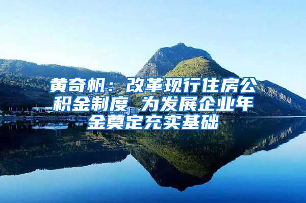 黄奇帆：改革现行住房公积金制度 为发展企业年金奠定充实基础