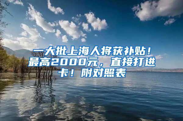 一大批上海人将获补贴！最高2000元，直接打进卡！附对照表