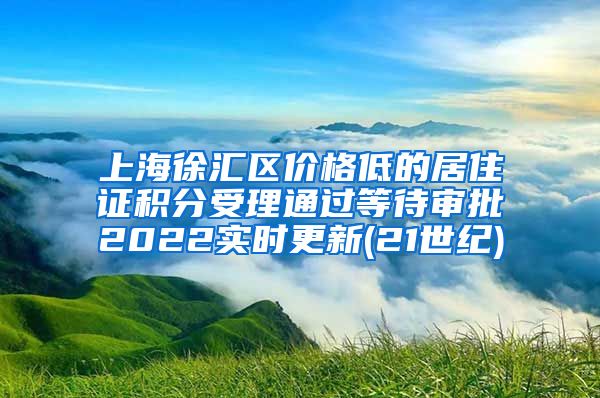 上海徐汇区价格低的居住证积分受理通过等待审批2022实时更新(21世纪)