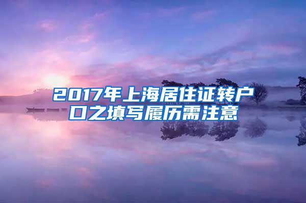 2017年上海居住证转户口之填写履历需注意