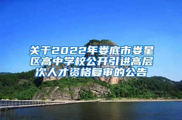 关于2022年娄底市娄星区高中学校公开引进高层次人才资格复审的公告