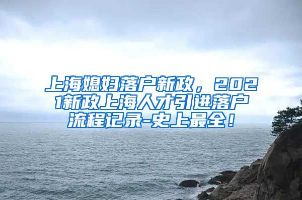 上海媳妇落户新政，2021新政上海人才引进落户流程记录-史上最全！