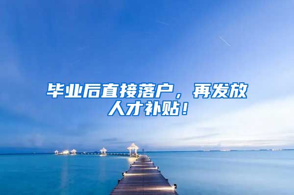 毕业后直接落户，再发放人才补贴！