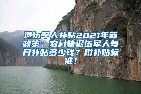 退伍军人补贴2021年新政策：农村籍退伍军人每月补贴多少钱？附补贴标准！