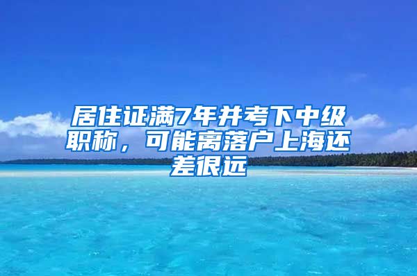 居住证满7年并考下中级职称，可能离落户上海还差很远