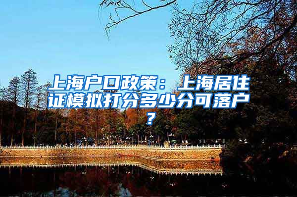上海户口政策：上海居住证模拟打分多少分可落户？