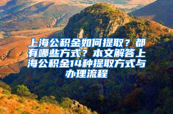 上海公积金如何提取？都有哪些方式？本文解答上海公积金14种提取方式与办理流程