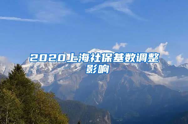 2020上海社保基数调整 影响