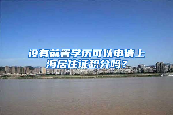 没有前置学历可以申请上海居住证积分吗？
