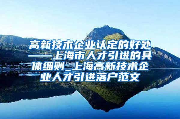 高新技术企业认定的好处——上海市人才引进的具体细则_上海高新技术企业人才引进落户范文