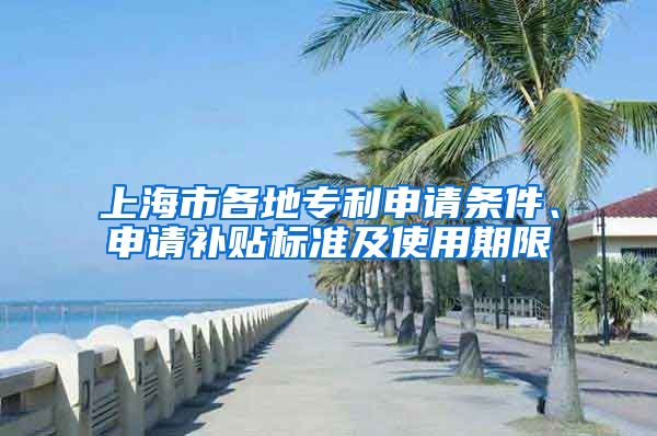 上海市各地专利申请条件、申请补贴标准及使用期限