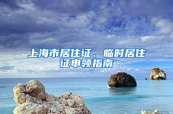 上海市居住证、临时居住证申领指南